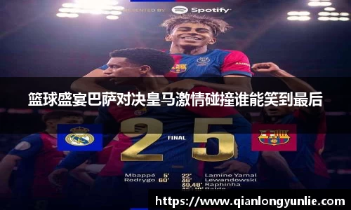 篮球盛宴巴萨对决皇马激情碰撞谁能笑到最后