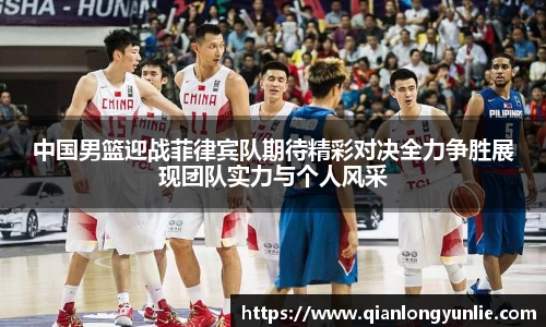 中国男篮迎战菲律宾队期待精彩对决全力争胜展现团队实力与个人风采