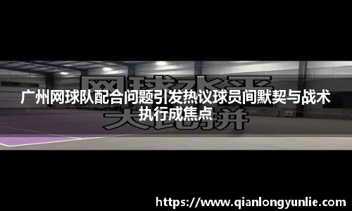 广州网球队配合问题引发热议球员间默契与战术执行成焦点