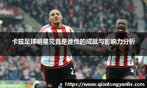 卡兹足球明星究竟是谁他的成就与影响力分析