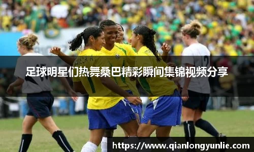 足球明星们热舞桑巴精彩瞬间集锦视频分享