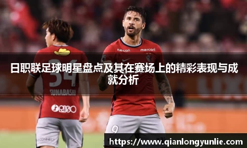日职联足球明星盘点及其在赛场上的精彩表现与成就分析
