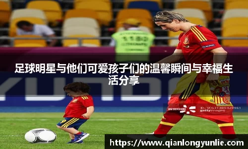 足球明星与他们可爱孩子们的温馨瞬间与幸福生活分享
